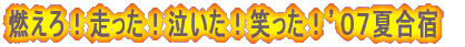 燃えろ!走った!泣いた!笑った!’07夏合宿